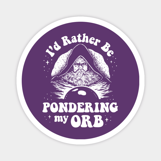 Pondering My Orb - I'd Rather Be Pondering My Orb Magnet by dumbshirts